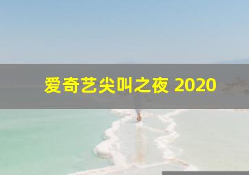 爱奇艺尖叫之夜 2020